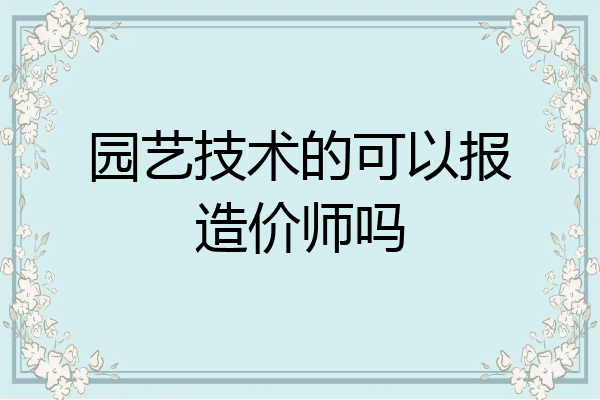 园艺技术的可以报造价师吗