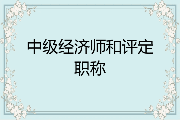 中级经济师和评定职称