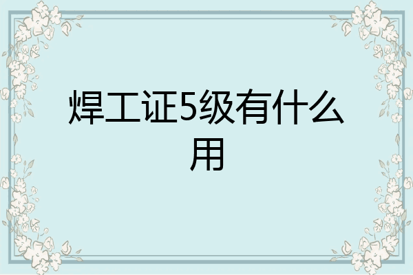 焊工证5级有什么用