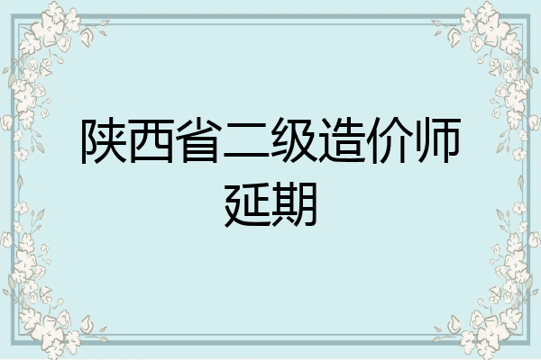 陕西省二级造价师延期