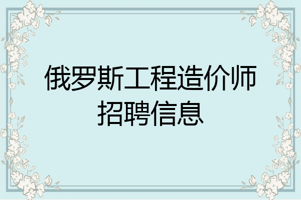 俄罗斯工程造价师招聘信息