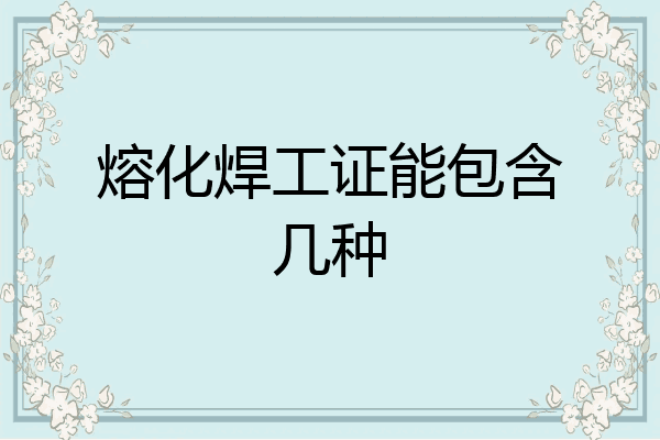 熔化焊工证能包含几种