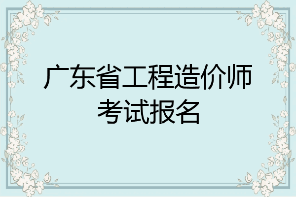 广东省工程造价师考试报名