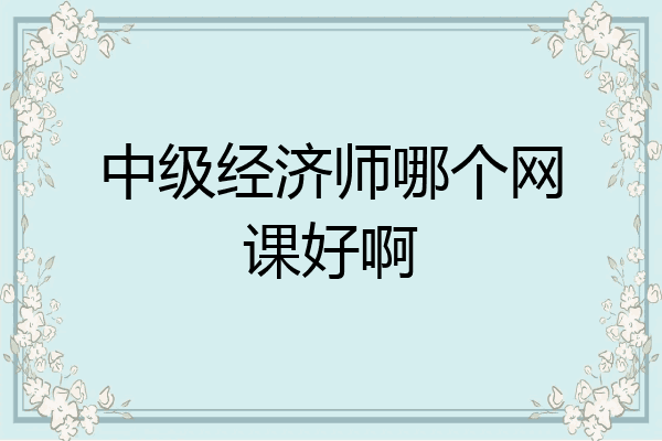 中级经济师哪个网课好啊