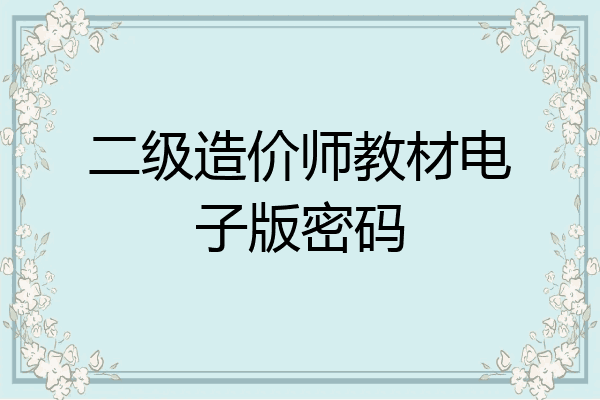 二级造价师教材电子版密码