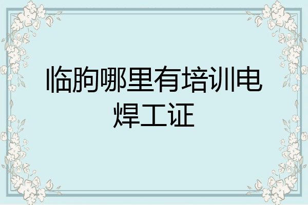 临朐哪里有培训电焊工证