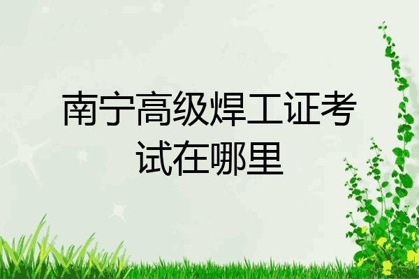 南宁高级焊工证考试在哪里