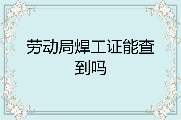 劳动局焊工证能查到吗
