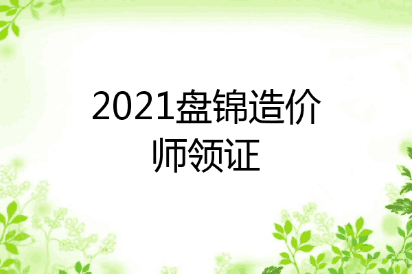 2021盘锦造价师领证