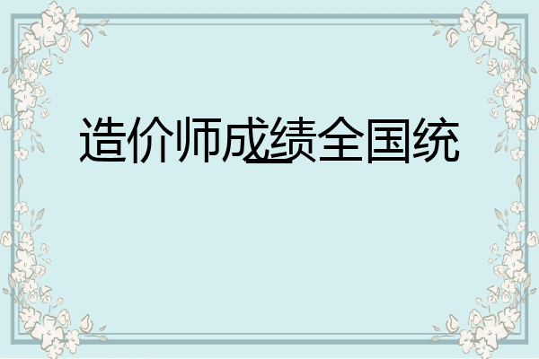造价师成绩全国统一