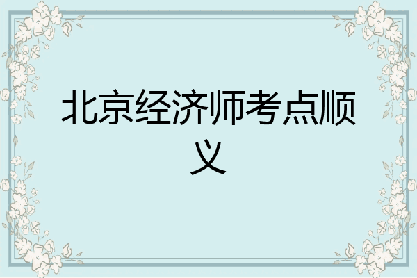 北京经济师考点顺义