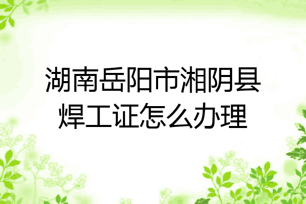 湖南岳阳市湘阴县焊工证怎么办理