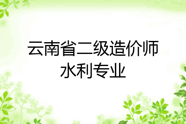 云南省二级造价师水利专业
