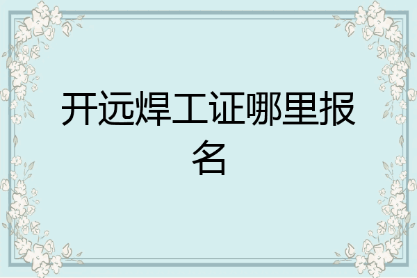 开远焊工证哪里报名