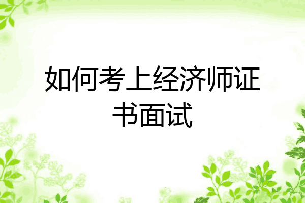 如何考上经济师证书面试