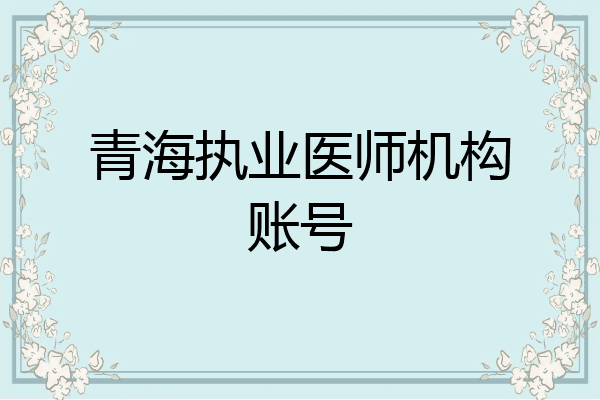 青海执业医师机构账号