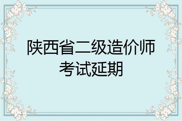 陕西省二级造价师考试延期