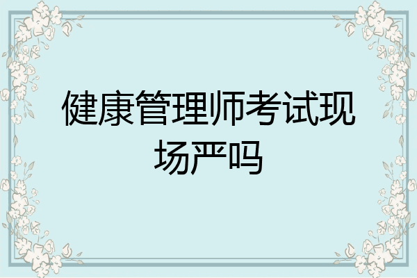 健康管理师考试现场严吗