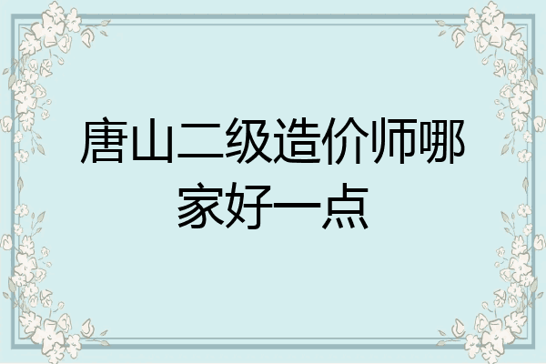 唐山二级造价师哪家好一点