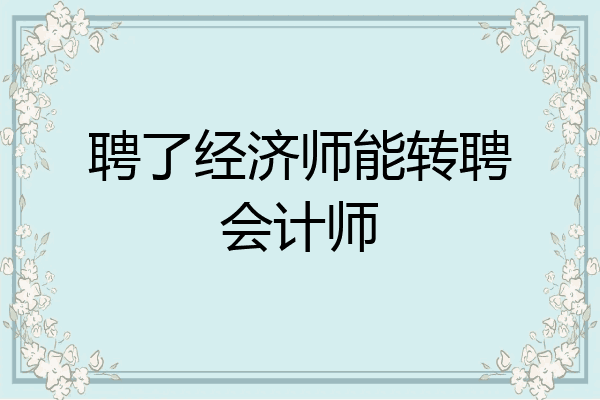 聘了经济师能转聘会计师