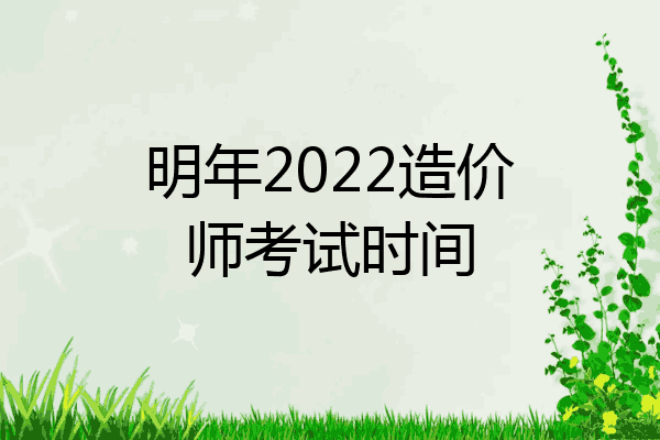 明年2022造价师考试时间