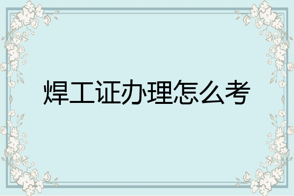 焊工证办理怎么考