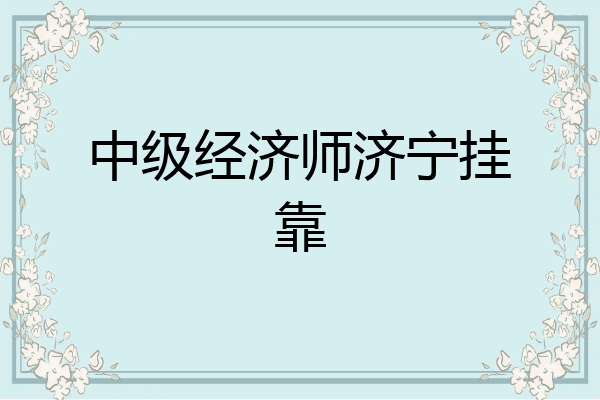 中级经济师济宁挂靠