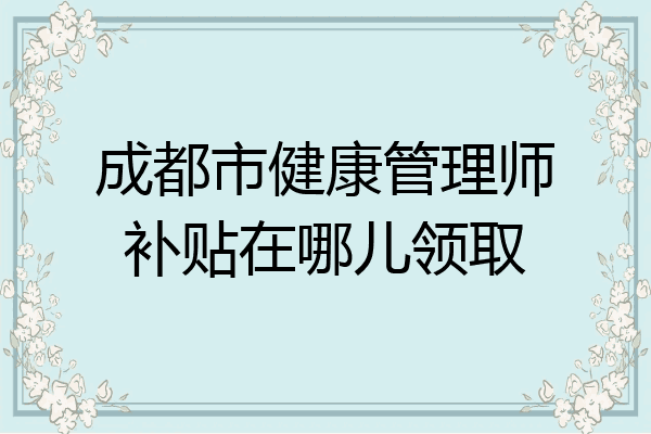 成都市健康管理师补贴在哪儿领取