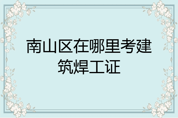 南山区在哪里考建筑焊工证