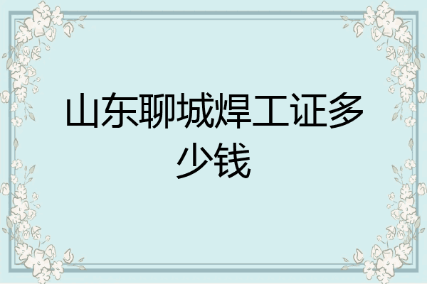 山东聊城焊工证多少钱