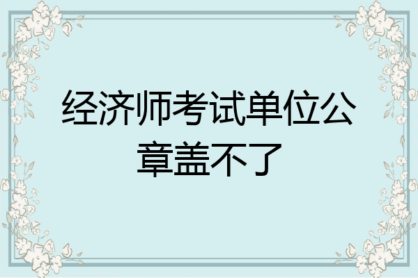 经济师考试单位公章盖不了
