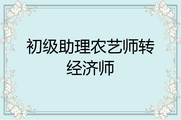 初级助理农艺师转经济师
