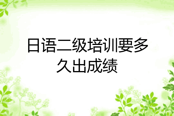 日语二级培训要多久出成绩