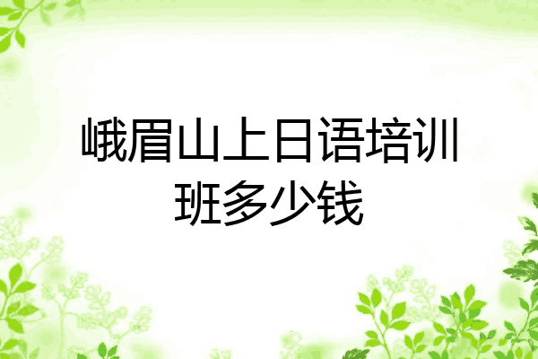 峨眉山上日语培训班多少钱
