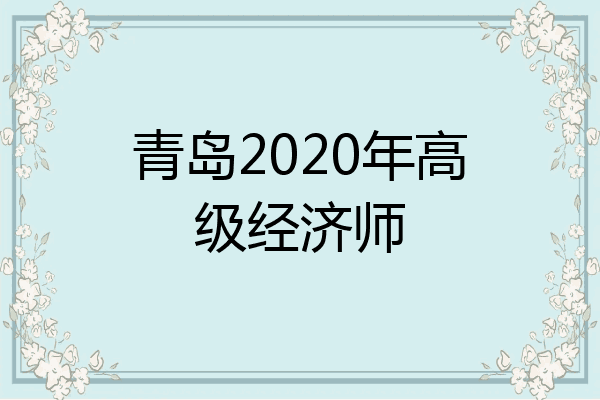 青岛2020年高级经济师