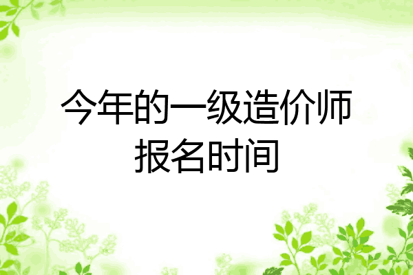 今年的一级造价师报名时间