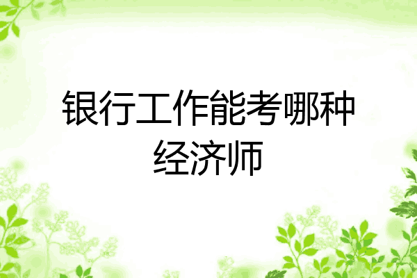 银行工作能考哪种经济师