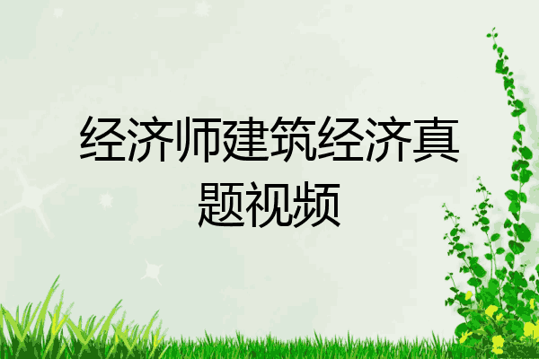 经济师建筑经济真题视频