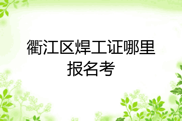 衢江区焊工证哪里报名考