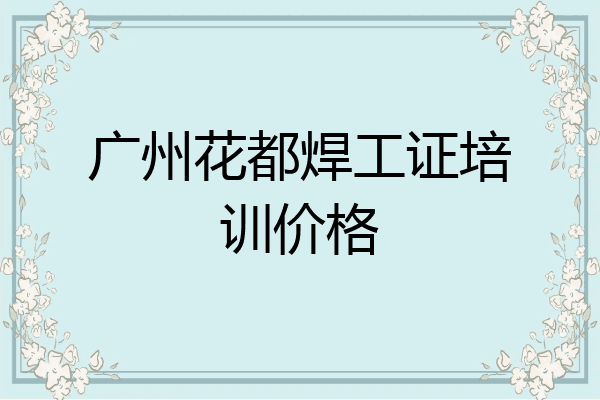 广州花都焊工证培训价格