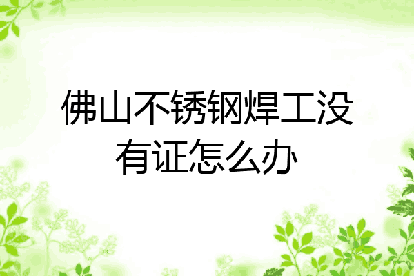 佛山不锈钢焊工没有证怎么办