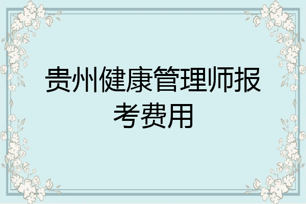贵州健康管理师报考费用