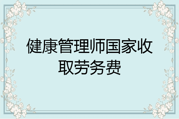 健康管理师国家收取劳务费