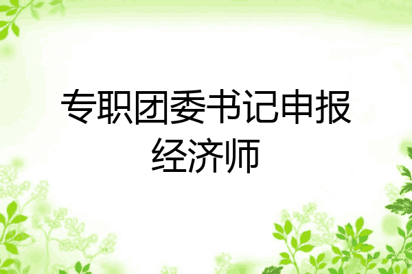 专职团委书记申报经济师