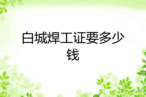 白城焊工证要多少钱