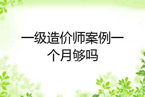 一级造价师案例一个月够吗