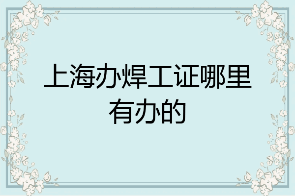 上海办焊工证哪里有办的