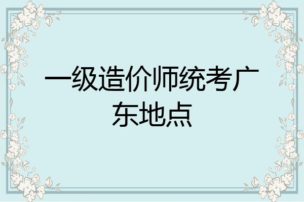 一级造价师统考广东地点