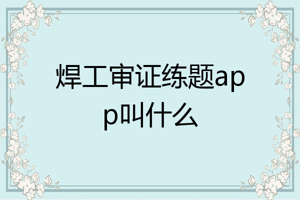 焊工审证练题app叫什么