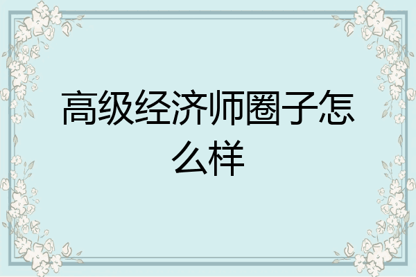 高级经济师圈子怎么样